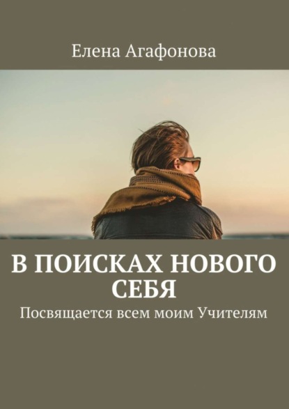 Книга Елена Агафонова, Елена Владимировна Агафонова В поисках нового себя. Посвящается всем моим Учителям