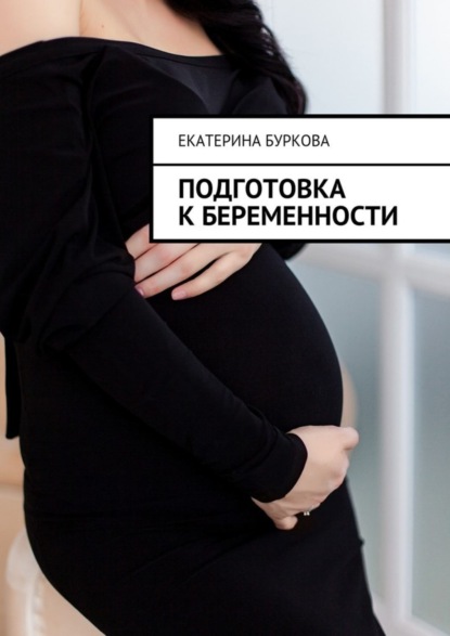 Книга Екатерина Буркова Подготовка к беременности