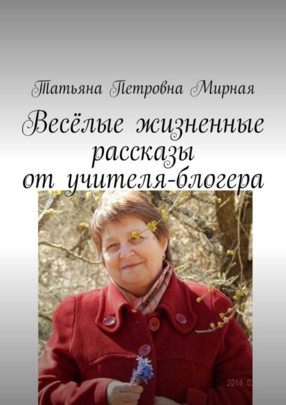 Книга Татьяна Петровна Мирная Весёлые жизненные рассказы от учителя-блогера. Повторите, что я сказал?