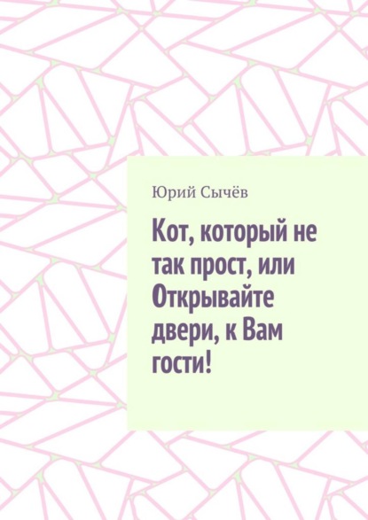 Книга Юрий Сычёв Кот, который не так прост, или Открывайте двери, к Вам гости!