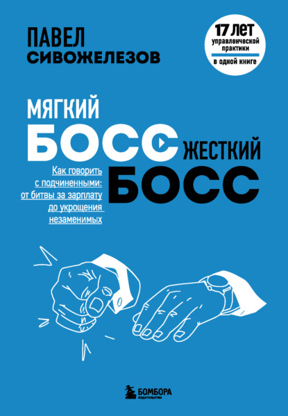 Книга Павел Сивожелезов, БОМБОРА, Павел Петрович Сивожелезов Мягкий босс – жесткий босс. Как говорить с подчиненными: от битвы за зарплату до укрощения незаменимых