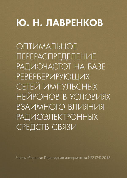 Книга Юрий Николаевич Лавренков, Ю. Н. Лавренков Оптимальное перераспределение радиочастот на базе реверберирующих сетей импульсных нейронов в условиях взаимного влияния радиоэлектронных средств связи