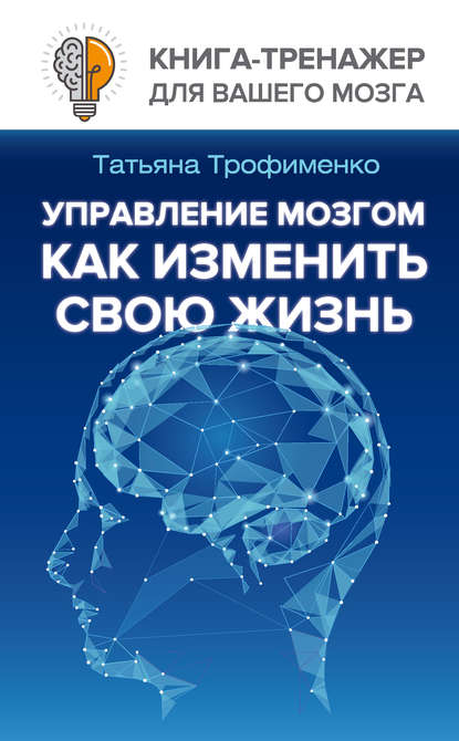 Книга Татьяна Георгиевна Трофименко, Татьяна Трофименко Управление мозгом. Как изменить свою жизнь
