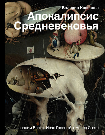 Книга Валерия Александровна Косякова, Валерия Косякова Апокалипсис Средневековья. Иероним Босх, Иван Грозный, Конец Света
