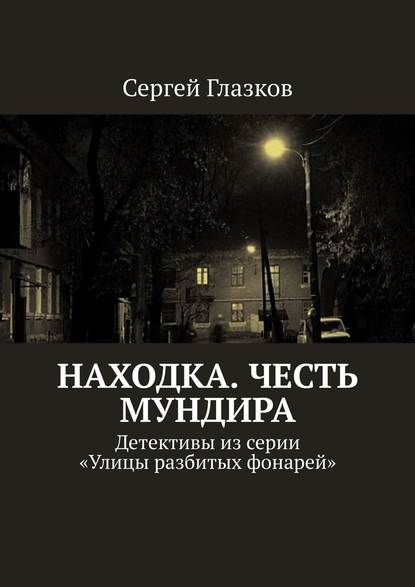 Книга Сергей Глазков Честь мундира. Ночной экспресс. Кинодетективы из сериала «Улицы разбитых фонарей»