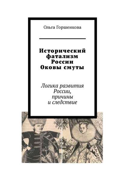 Книга Ольга Горшенкова Исторический фатализм России. Оковы смуты. Логика развития России, причины и следствие