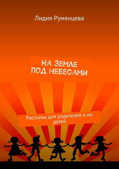 Книга Лидия Румянцева На земле под небесами. Рассказы для родителей и их детей