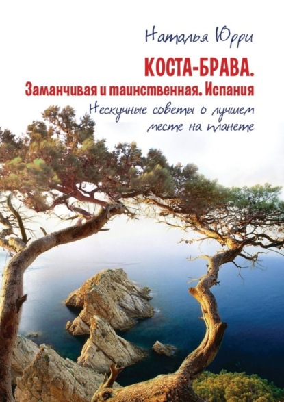 Книга Наталья Сергеевна Юрри Коста-Брава. Заманчивая и таинственная Испания. Нескучные советы о лучшем месте на планете