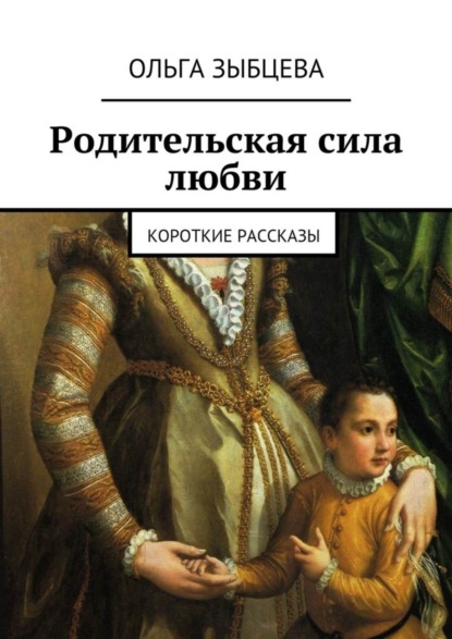 Книга Ольга Зыбцева Родительская сила любви. Короткие рассказы