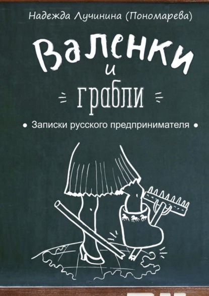 Книга Надежда Лучинина (Пономарева) Валенки и грабли. Записки русского предпринимателя
