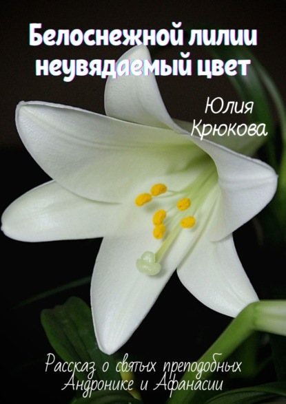 Книга Юлия Крюкова Белоснежной лилии неувядаемый цвет