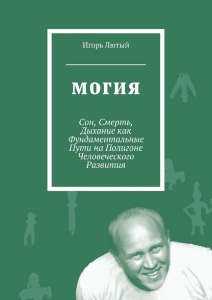 Книга Игорь Юрьевич Лютый Могия. Сон, Смерть, Дыхание как Фундаментальные Пути на Полигоне Человеческого Развития