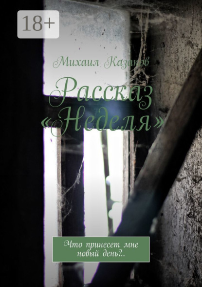Книга Михаил Казаков Рассказ «Неделя». Что принесет мне новый день?..