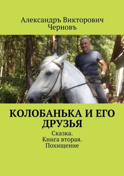 Книга Александръ Викторович Черновъ Колобанька и его друзья. Сказка. Книга вторая. Похищение