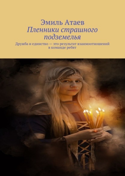 Книга Эмиль Атаев Пленники страшного подземелья. Дружба и единство – это результат взаимоотношений в команде ребят