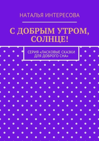 Книга Наталья Интересова С добрым утром, солнце! Серия «Ласковые сказки для доброго сна»