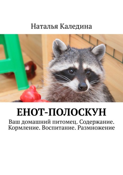 Книга Наталья Каледина Енот-полоскун. Ваш домашний питомец. Содержание. Кормление. Воспитание. Размножение