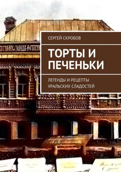 Книга Сергей Скробов Торты и печеньки. Легенды и рецепты уральских сладостей