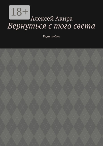 Книга Алексей Акира Вернуться с того света. Ради любви