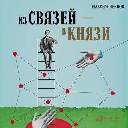 Книга Альпина Паблишер, Максим Чернов, Павел Дорофеев Из связей – в князи, или Современный нетворкинг по-русски