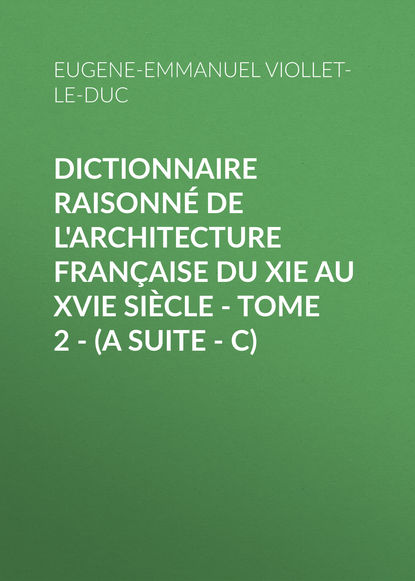 Книга Eugene-Emmanuel Viollet-le-Duc Dictionnaire raisonné de l'architecture française du XIe au XVIe siècle - Tome 2 - (A suite - C)