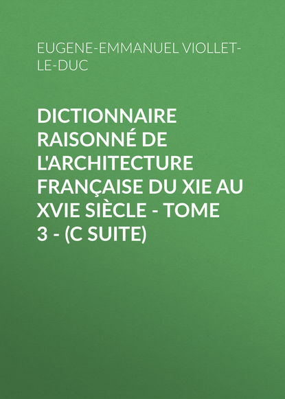 Книга Eugene-Emmanuel Viollet-le-Duc Dictionnaire raisonné de l'architecture française du XIe au XVIe siècle - Tome 3 - (C suite)
