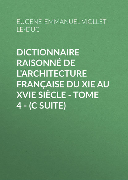Книга Eugene-Emmanuel Viollet-le-Duc Dictionnaire raisonné de l'architecture française du XIe au XVIe siècle - Tome 4 - (C suite)