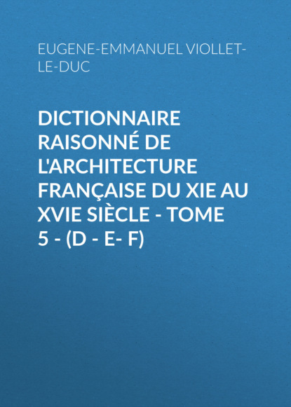 Книга Eugene-Emmanuel Viollet-le-Duc Dictionnaire raisonné de l'architecture française du XIe au XVIe siècle - Tome 5 - (D - E- F)