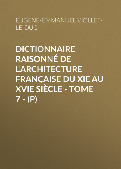 Книга Eugene-Emmanuel Viollet-le-Duc Dictionnaire raisonné de l'architecture française du XIe au XVIe siècle - Tome 7 - (P)