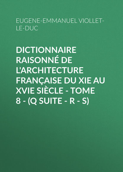 Книга Eugene-Emmanuel Viollet-le-Duc Dictionnaire raisonné de l'architecture française du XIe au XVIe siècle - Tome 8 - (Q suite - R - S)