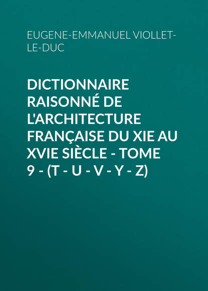 Книга Eugene-Emmanuel Viollet-le-Duc Dictionnaire raisonné de l'architecture française du XIe au XVIe siècle - Tome 9 - (T - U - V - Y - Z)