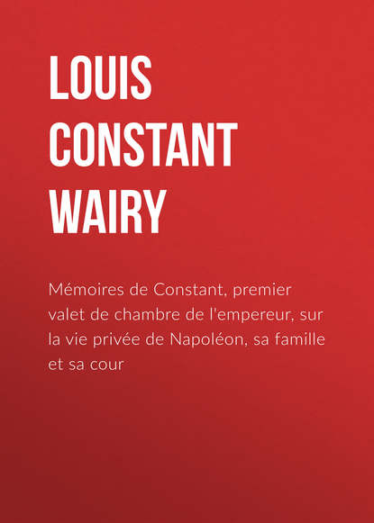 Книга Louis Constant Wairy, Louis Wairy Mémoires de Constant, premier valet de chambre de l'empereur, sur la vie privée de Napoléon, sa famille et sa cour