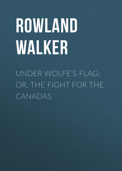 Книга Rowland Walker Under Wolfe's Flag; or, The Fight for the Canadas
