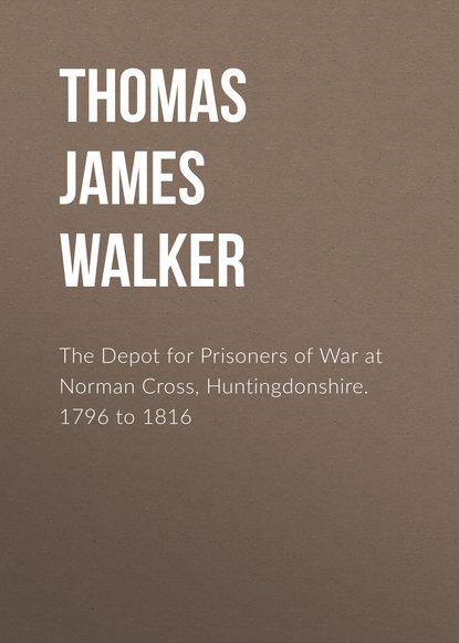 Книга Thomas Walker, Thomas James Walker The Depot for Prisoners of War at Norman Cross, Huntingdonshire. 1796 to 1816
