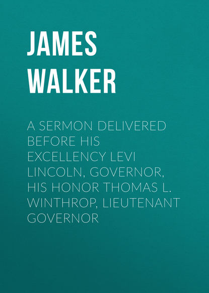 Книга James Walker A Sermon Delivered before His Excellency Levi Lincoln, Governor, His Honor Thomas L. Winthrop, Lieutenant Governor