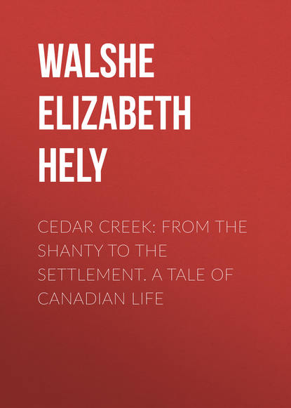 Книга Elizabeth Walshe, Walshe Elizabeth Hely Cedar Creek: From the Shanty to the Settlement. A Tale of Canadian Life