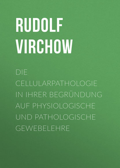 Книга Rudolf Virchow Die Cellularpathologie in ihrer Begründung auf physiologische und pathologische Gewebelehre