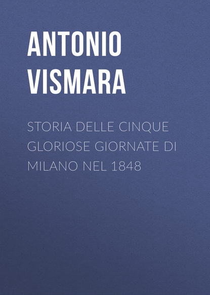 Книга Antonio Vismara Storia delle cinque gloriose giornate di Milano nel 1848
