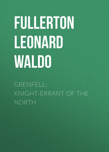Книга Fullerton Leonard Waldo, Fullerton Waldo Grenfell: Knight-Errant of the North