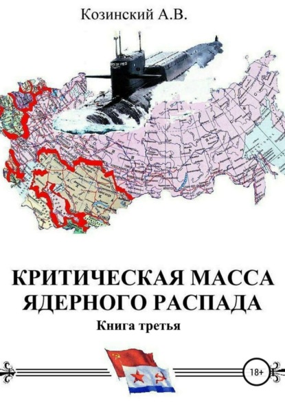 Книга Анатолий Владимирович Козинский, Игорь Анатольевич Козинский Критическая масса ядерного распада. Книга третья. Командир подводного атомного ракетоносца