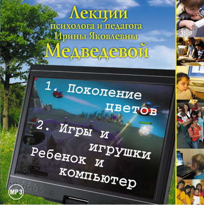 Книга Ирина Яковлевна Медведева, Ирина Медведева Лекция «Поколение цветов. Игры и игрушки. Ребенок и компьютер»