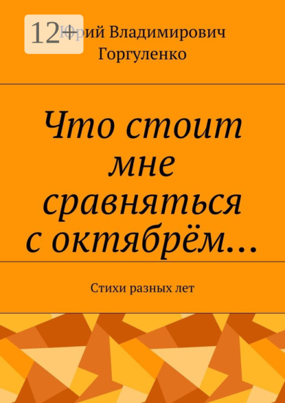 Книга Юрий Владимирович Горгуленко Что стоит мне сравняться с октябрём… Стихи разных лет