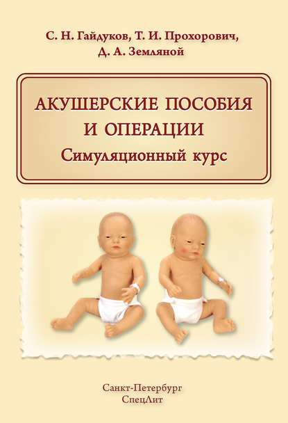 Книга С. Н. Гайдуков, Сергей Николаевич Гайдуков, Татьяна Ивановна Прохорович, Дмитрий Алексеевич Земляной Акушерские пособия и операции. Симуляционный курс