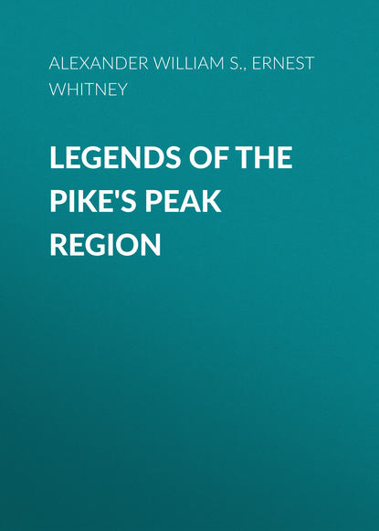 Книга William S. Alexander, Ernest Whitney, Alexander William S. Legends of the Pike's Peak Region