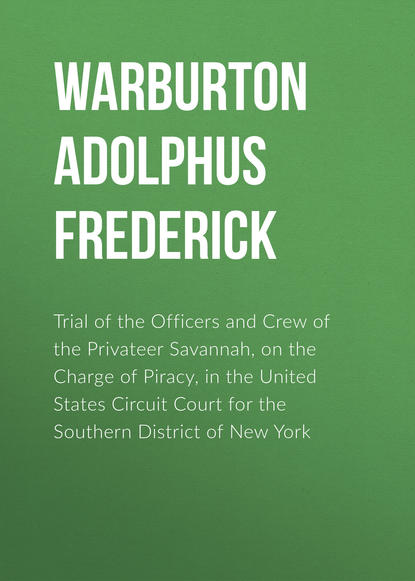 Книга Adolphus Warburton, Warburton Adolphus Frederick Trial of the Officers and Crew of the Privateer Savannah, on the Charge of Piracy, in the United States Circuit Court for the Southern District of New York