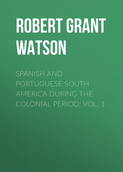 Книга Robert Grant Watson Spanish and Portuguese South America during the Colonial Period; Vol. 1