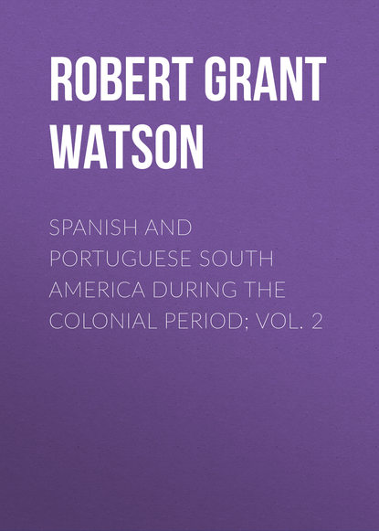 Книга Robert Grant Watson Spanish and Portuguese South America during the Colonial Period; Vol. 2