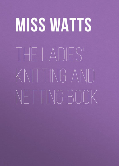 Книга Miss Watts The Ladies' Knitting and Netting Book