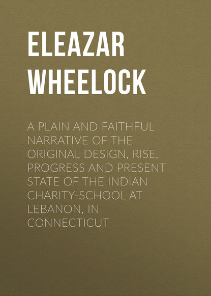 Книга Eleazar Wheelock A plain and faithful narrative of the original design, rise, progress and present state of the Indian charity-school at Lebanon, in Connecticut