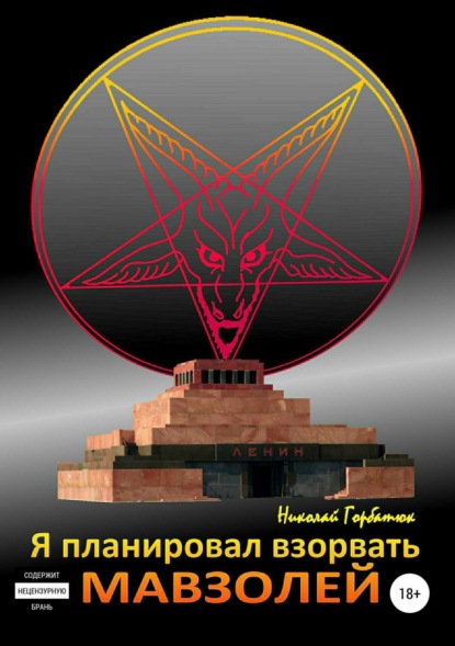 Книга Николай Васильевич Горбатюк, Анатолий Анатольевич Таманаев Я планировал взорвать мавзолей